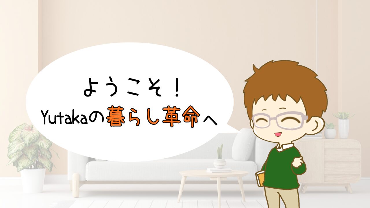 ようこそ！Yutakaの暮らし革命へ