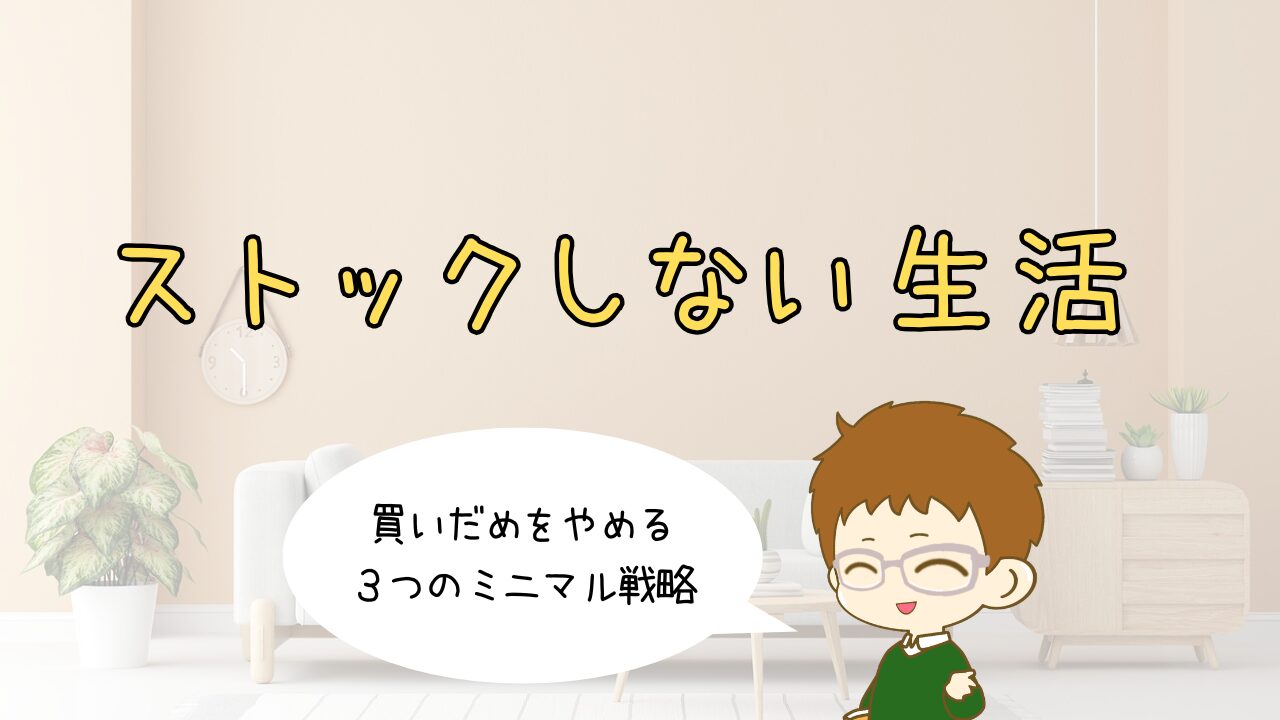 ストックしない生活｜買いだめをやめる3つのミニマル戦略