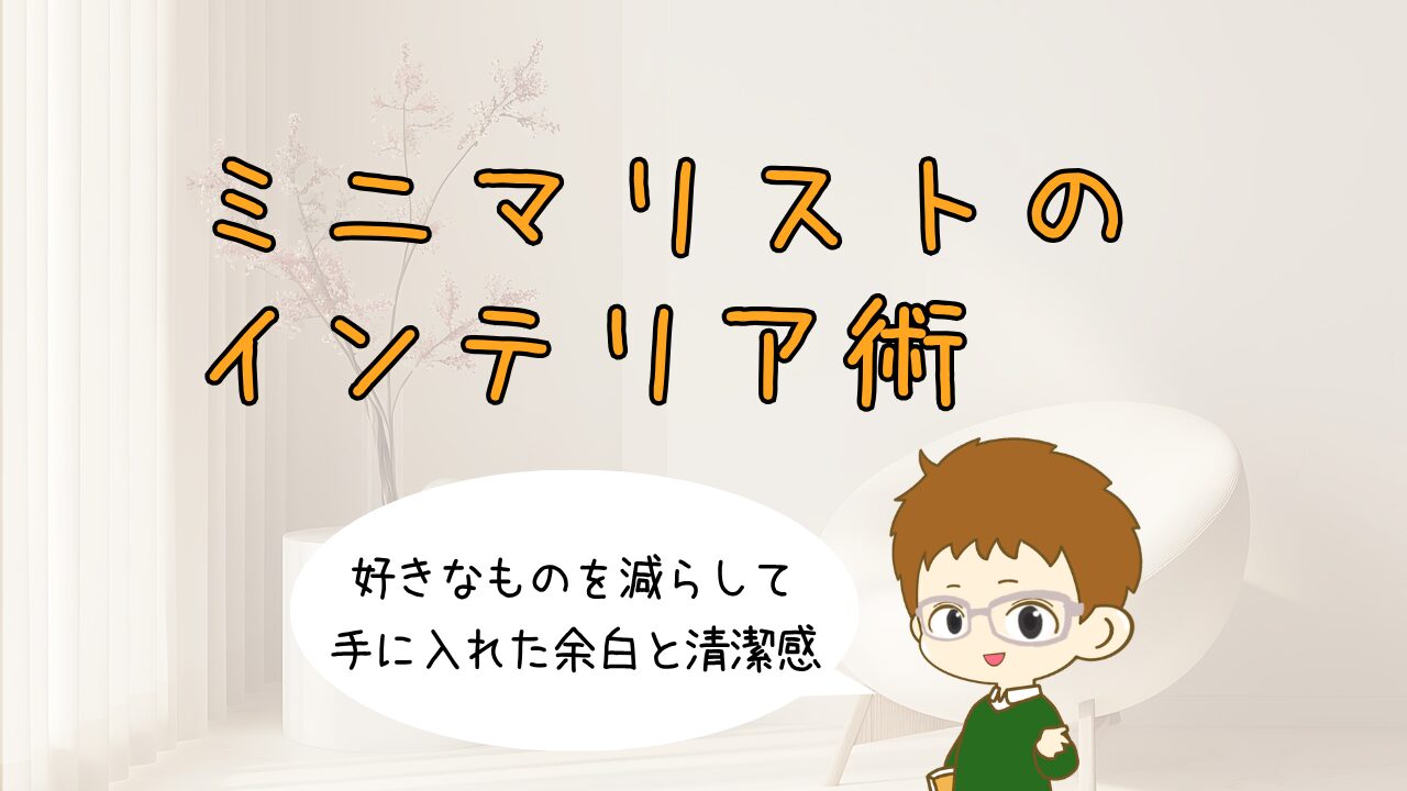 ミニマリストのインテリア術｜好きなものを減らして手に入れた余白と清潔感