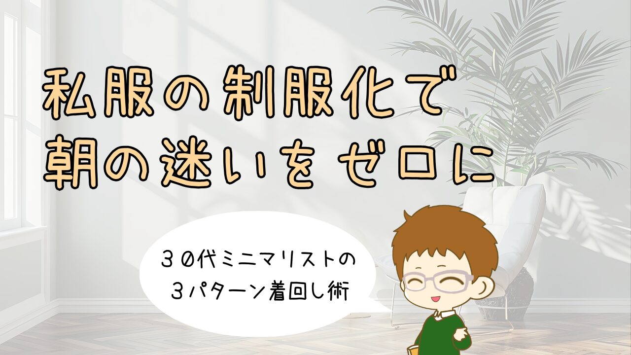 私服の制服化で朝の迷いをゼロに｜30代ミニマリストの3パターン着回し術