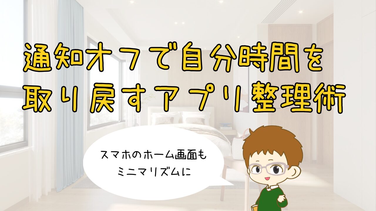 スマホのホーム画面ミニマリズム｜通知オフで「自分時間」を取り戻すアプリ整理術