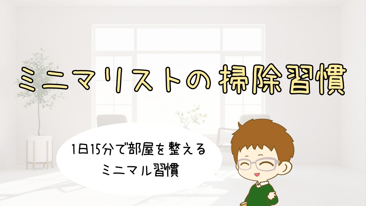 ミニマリストの掃除習慣｜忙しい30代男性が「1日15分」で部屋を整えるミニマル習慣