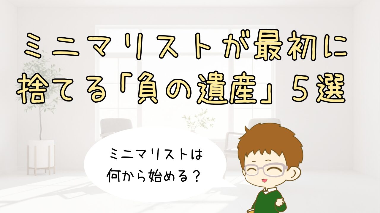【初心者向け】ミニマリストは何から始める？最初に捨てるべき「負の遺産」5選