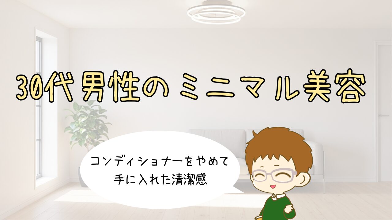30代男性のミニマル美容｜コンディショナーをやめて手に入れた清潔感
