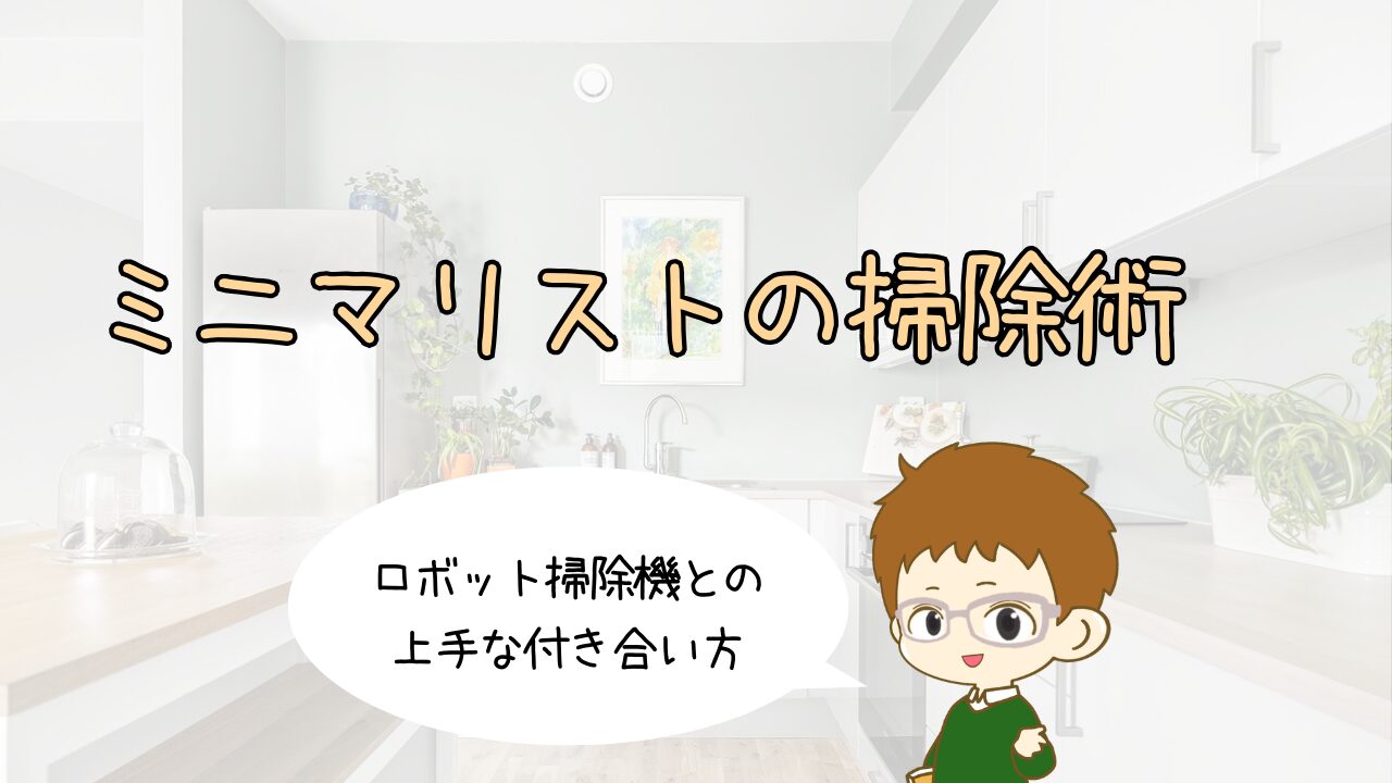 ミニマリストの掃除術｜ロボット掃除機との上手な付き合い方