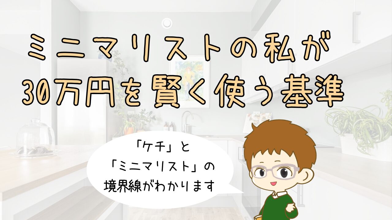 「ケチ」と「ミニマリスト」の境界線。ミニマリストの私が、30万円を賢く使う基準